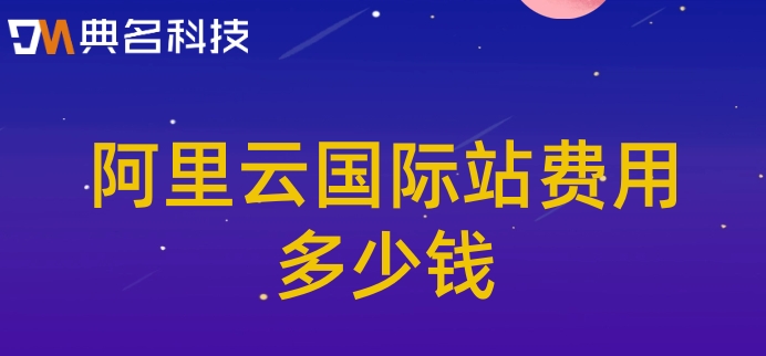 阿里云国际站帐号购买:阿里云国际站费用多少钱