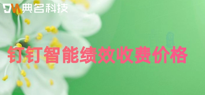 绩效考核用的什么软件？钉钉智能绩效收费价格
