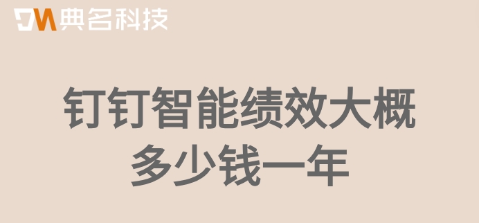 绩效考核系统公司：钉钉智能绩效大概多少钱一年