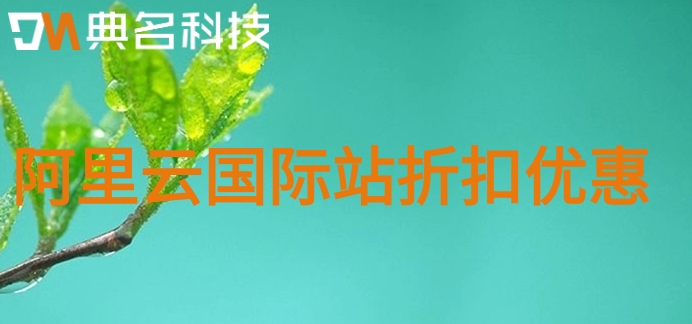 阿里云国际站新用户：阿里云国际站折扣优惠