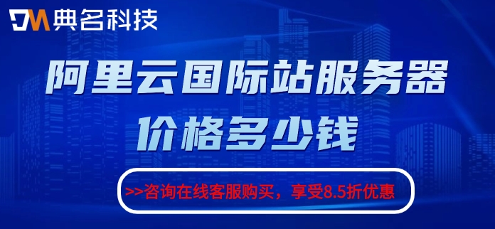 阿里云服务器国际站:阿里云国际站服务器价格多少钱