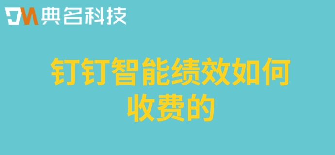 绩效管理系统定制:钉钉智能绩效如何收费的