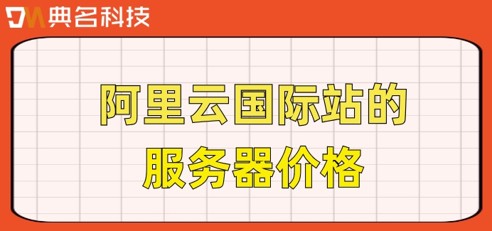 阿里云国际站的服务器价格：阿里云国际版服务器怎么收费