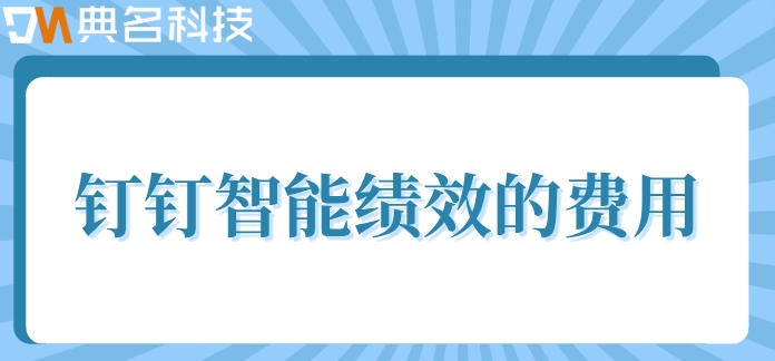 公司绩效考核系统哪家好?钉钉智能绩效的费用