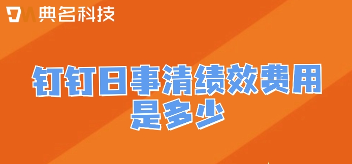 电子绩效管理系统：钉钉日事清绩效费用是多少