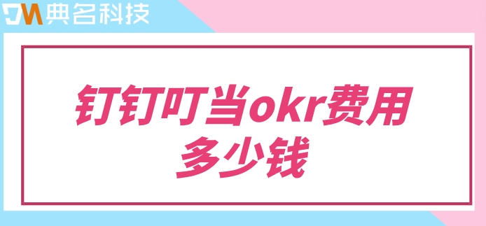 okr考核绩效系统：钉钉叮当okr费用多少钱