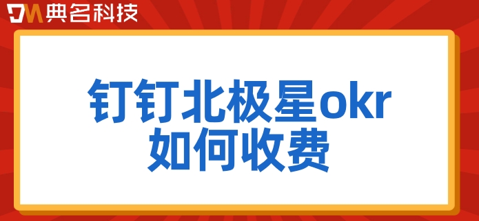 okr绩效系统：钉钉北极星okr如何收费