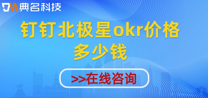 okr绩效管理系统：钉钉北极星okr价格多少钱