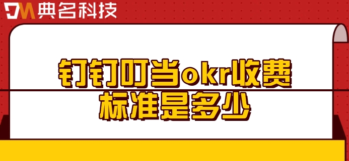 okr绩效考核系统：钉钉叮当okr收费标准是多少