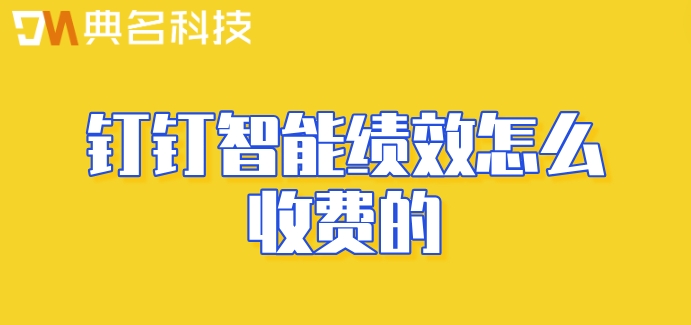 oa绩效考核系统:钉钉智能绩效怎么收费的