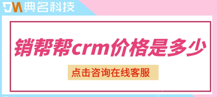 客户管理软件销售类:销帮帮crm价格是多少