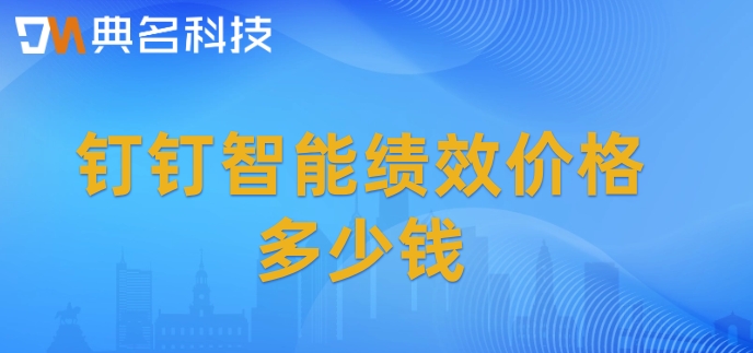 部门绩效管理系统:钉钉智能绩效价格多少钱