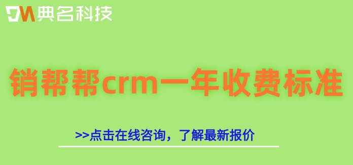 客户管理软件用什么好？销帮帮crm一年收费标准