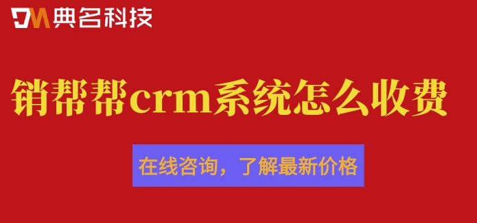 客户管理微信crm系统:销帮帮crm系统怎么收费