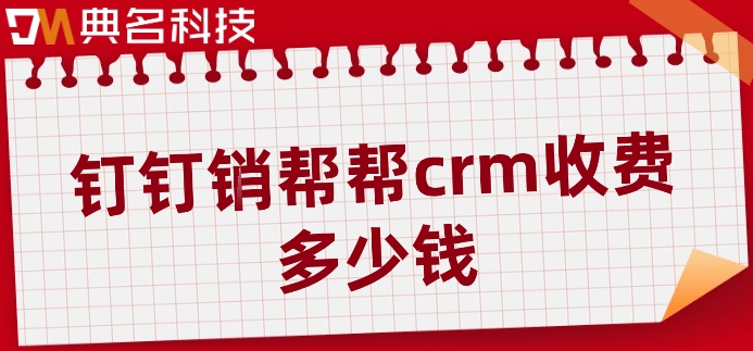 客户管理微信crm软件：钉钉销帮帮crm收费多少钱