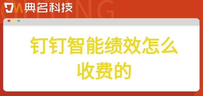 公立医院绩效管理系统:钉钉智能绩效怎么收费的