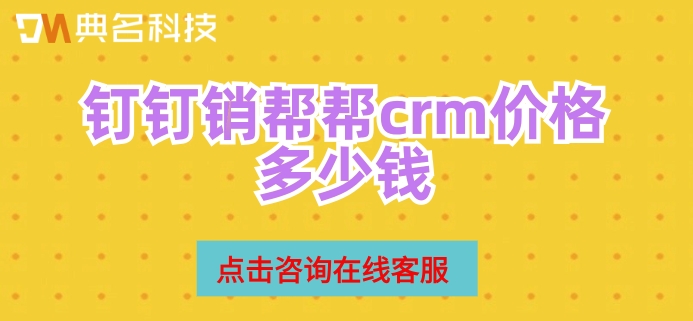 客户管理系统 方案:钉钉销帮帮crm价格多少钱