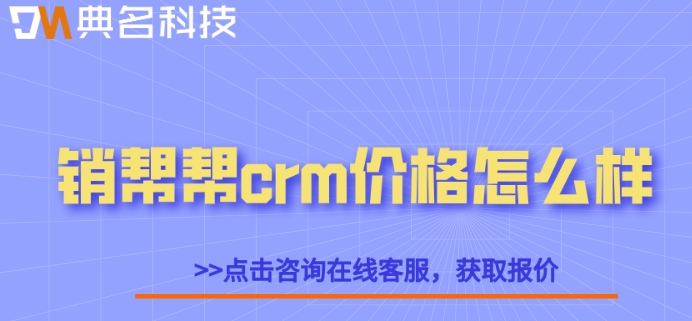 客户管理系统 客户报备:销帮帮crm价格怎么样