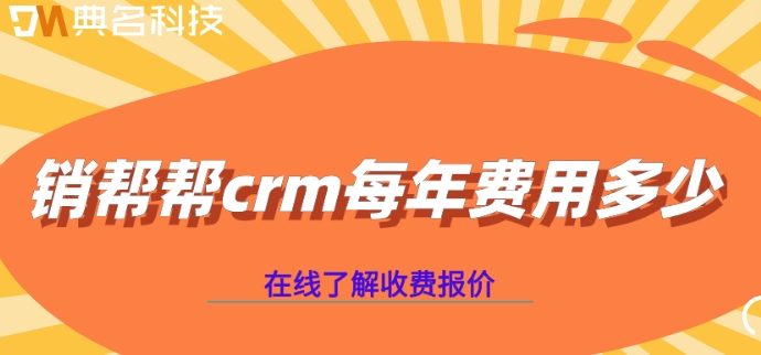 客户管理系统 价格:销帮帮crm每年费用多少