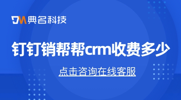 钉钉crm系统:钉钉销帮帮crm收费