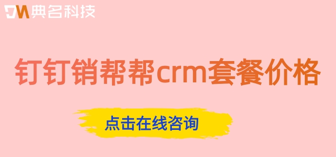 客户管理系统开发多少钱?钉钉销帮帮crm套餐价格