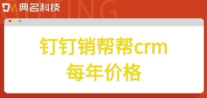 客户管理系统哪个软件好?钉钉销帮帮crm每年价格