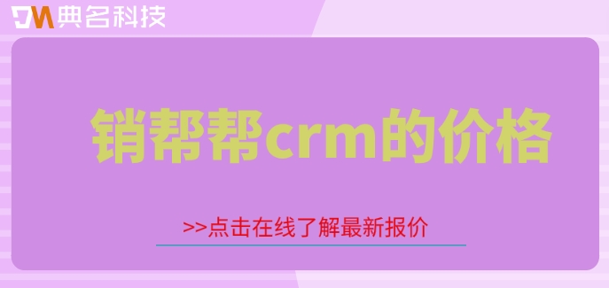 客户管理系统软件哪个好?销帮帮crm的价格