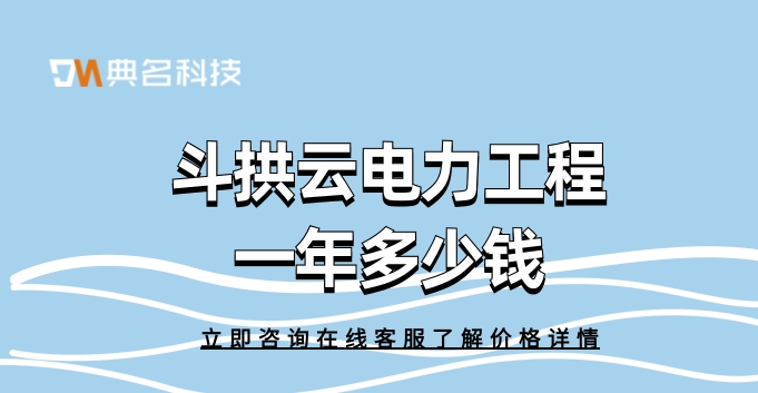斗拱云电力工程一年多少钱
