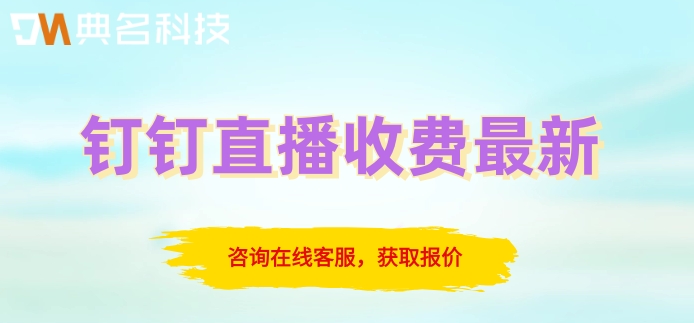 钉钉直播收费最新：钉钉直播一年多少钱