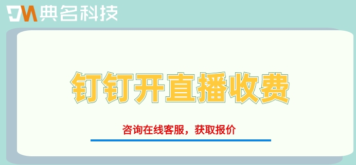 钉钉开直播收费:钉钉直播需要多少费用