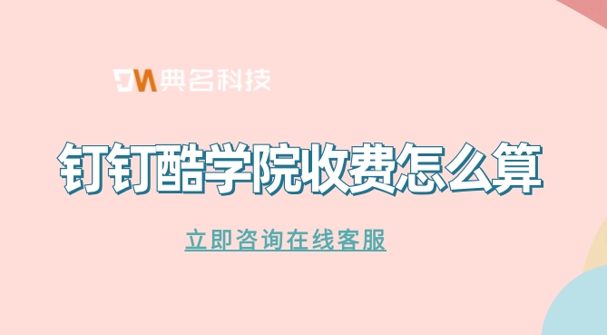公司企业培训:钉钉酷学院收费怎么算