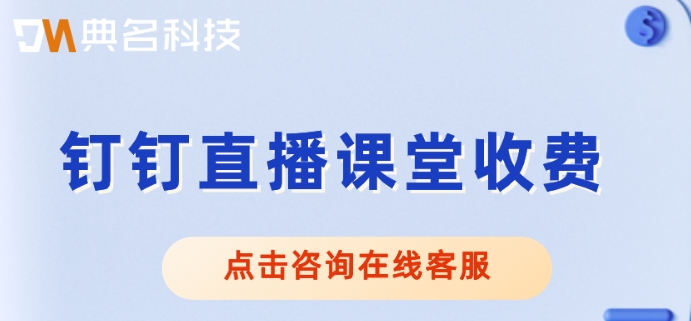 钉钉直播课堂收费:钉钉直播价格多少钱