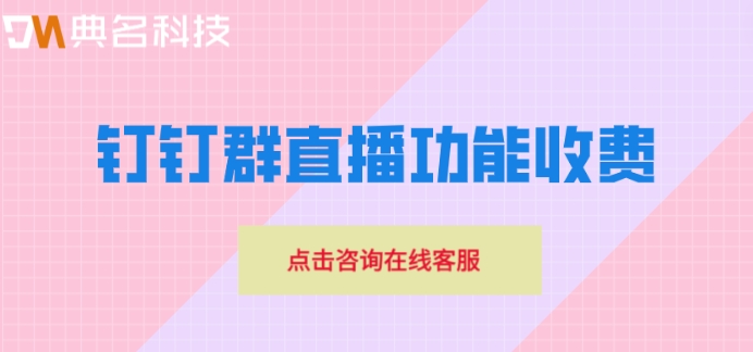 钉钉群直播功能收费:钉钉直播收费价格是多少