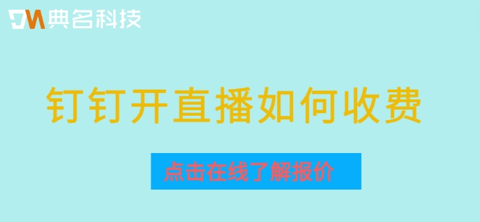 钉钉开启收费直播功能:钉钉开直播如何收费
