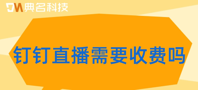 钉钉直播需要收费吗?钉钉直播一年价格