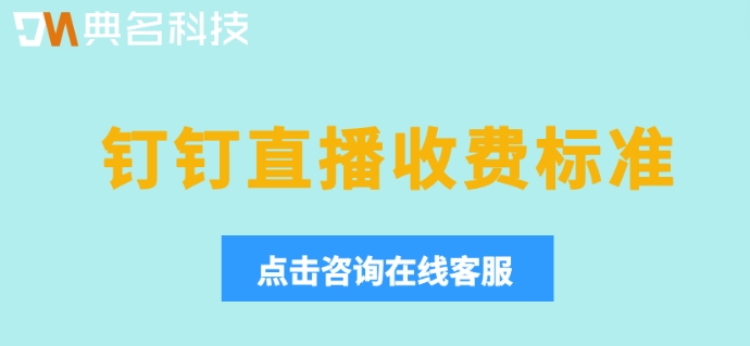 钉钉直播收费官方电话:钉钉直播收费标准