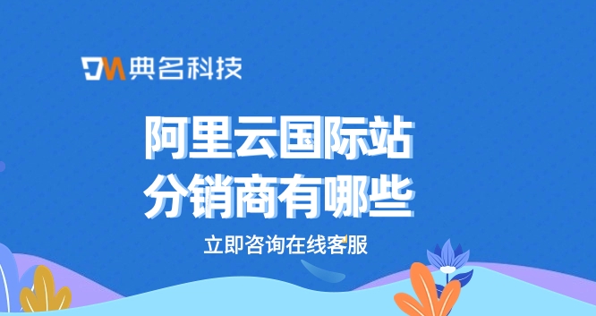阿里云国际站分销商有哪些