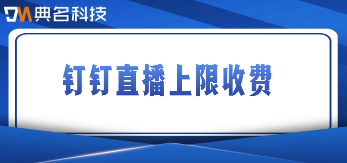 钉钉直播上限收费：钉钉直播间扩容怎么收费