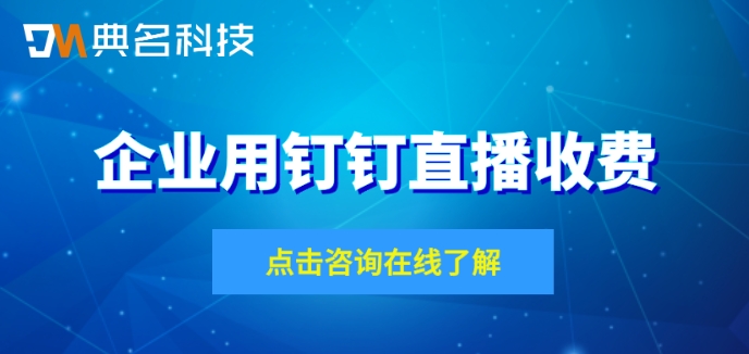 企业用钉钉直播收费:钉钉开直播费用多少