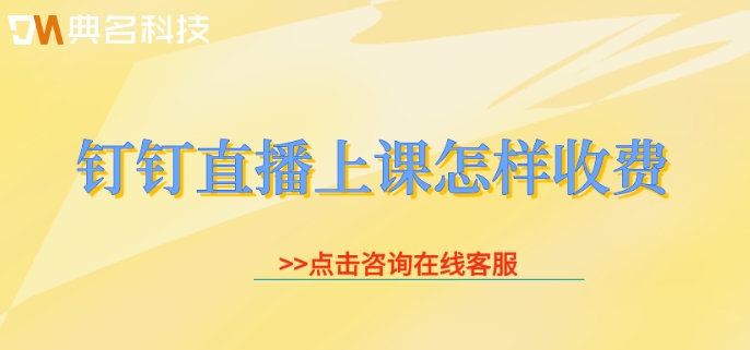钉钉直播上课怎样收费?钉钉企业直播费用
