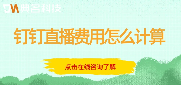 钉钉直播收费方法视频:钉钉直播费用怎么计算