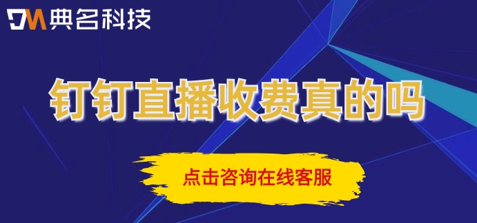 钉钉直播收费 真的吗?钉钉直播每年费用