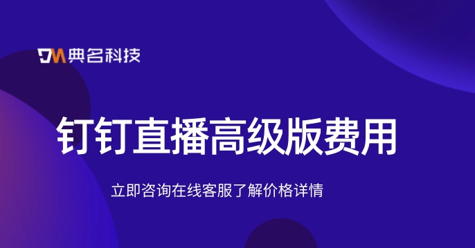 钉钉直播高级版费用:钉钉开直播收费标准
