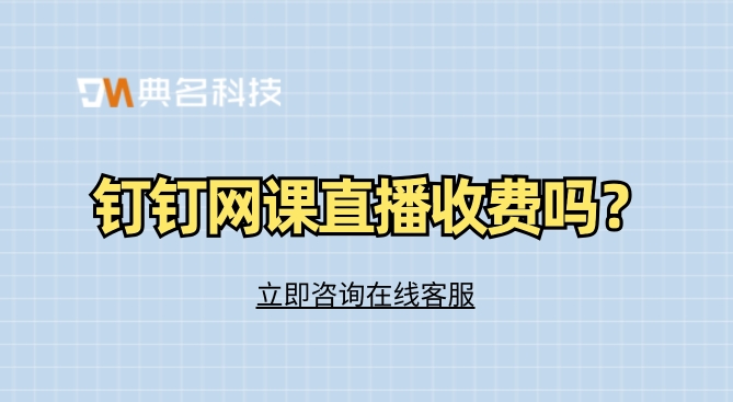 钉钉网课直播收费吗?钉钉直播需要收费么吗