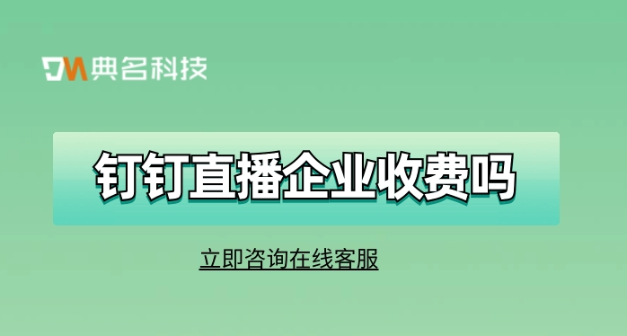 钉钉直播企业收费吗？钉钉直播要收费了嘛