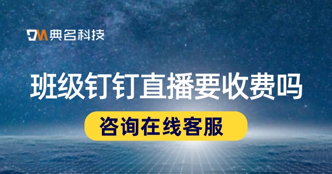 钉钉直播课还要收费吗?班级钉钉直播要收费吗
