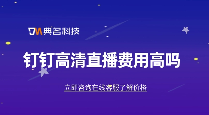 钉钉高清直播费用高吗？钉钉线上直播要收费吗