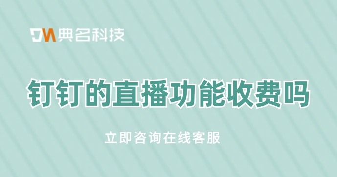 钉钉的直播功能收费吗?钉钉群直播是否收费吗