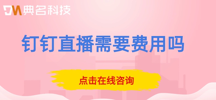 钉钉直播需要费用吗?钉钉直播高级版价格