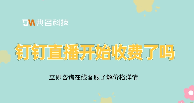 钉钉直播开始收费了吗?钉钉直播上课收费吗